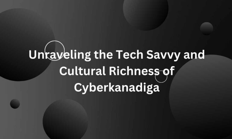 Unraveling the Tech Savvy and Cultural Richness of Cyberkanadiga